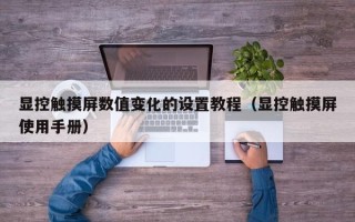 显控触摸屏数值变化的设置教程（显控触摸屏使用手册）