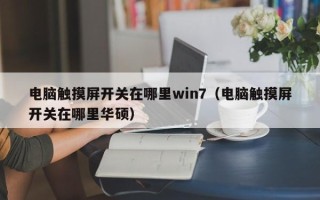 电脑触摸屏开关在哪里win7（电脑触摸屏开关在哪里华硕）