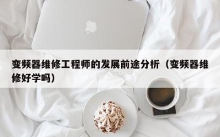 变频器维修工程师的发展前途分析（变频器维修好学吗）