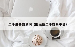 二手设备交易网（旧设备二手交易平台）