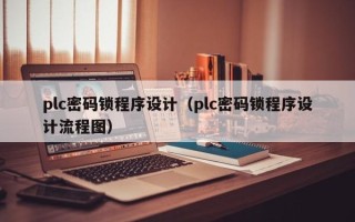 plc密码锁程序设计（plc密码锁程序设计流程图）