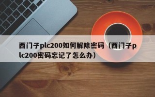 西门子plc200如何解除密码（西门子plc200密码忘记了怎么办）