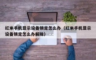 红米手机显示设备锁定怎么办（红米手机显示设备锁定怎么办解除）