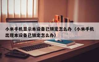 小米手机显示本设备已锁定怎么办（小米手机出现本设备已锁定怎么办）