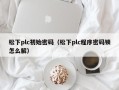 松下plc初始密码（松下plc程序密码锁怎么解）