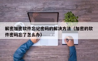 解密加密软件忘记密码的解决方法（加密的软件密码忘了怎么办）