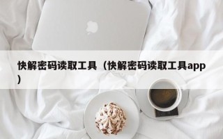 快解密码读取工具（快解密码读取工具app）