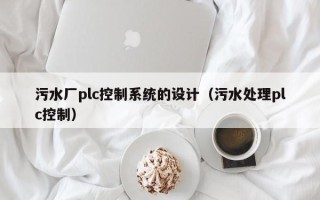 污水厂plc控制系统的设计（污水处理plc控制）