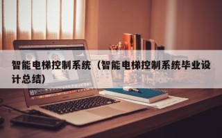 智能电梯控制系统（智能电梯控制系统毕业设计总结）