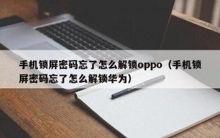 手机锁屏密码忘了怎么解锁oppo（手机锁屏密码忘了怎么解锁华为）