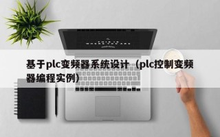 基于plc变频器系统设计（plc控制变频器编程实例）