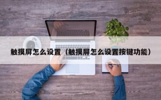 触摸屏怎么设置（触摸屏怎么设置按键功能）