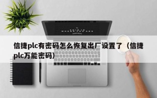 信捷plc有密码怎么恢复出厂设置了（信捷plc万能密码）