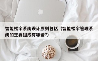 智能楼宇系统设计原则包括（智能楼宇管理系统的主要组成有哪些?）