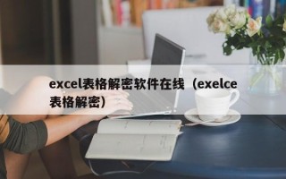 excel表格解密软件在线（exelce表格解密）