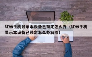 红米手机显示本设备已锁定怎么办（红米手机显示本设备已锁定怎么办解除）