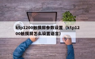 ktp1200触摸屏参数设置（ktp1200触摸屏怎么设置语言）