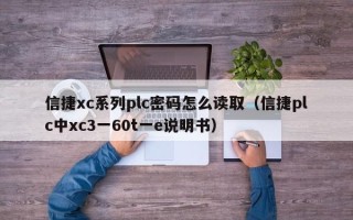 信捷xc系列plc密码怎么读取（信捷plc中xc3一60t一e说明书）