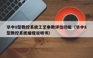 华中8型数控系统工艺参数评估功能（华中8型数控系统编程说明书）