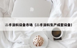 二手涂料设备市场（二手涂料生产成套设备）