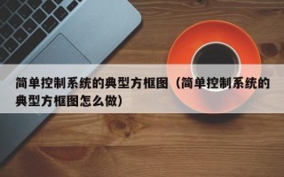 简单控制系统的典型方框图（简单控制系统的典型方框图怎么做）