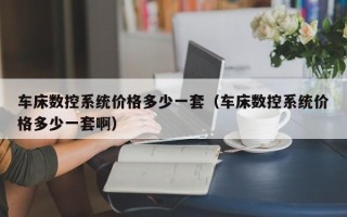车床数控系统价格多少一套（车床数控系统价格多少一套啊）