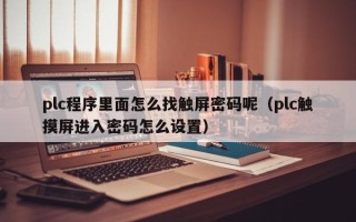 plc程序里面怎么找触屏密码呢（plc触摸屏进入密码怎么设置）