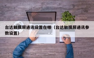 台达触摸屏通讯设置在哪（台达触摸屏通讯参数设置）