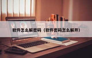 软件怎么解密码（软件密码怎么解开）