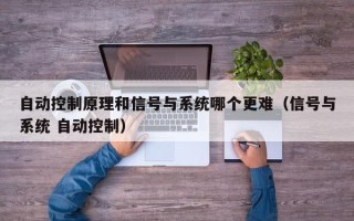 自动控制原理和信号与系统哪个更难（信号与系统 自动控制）