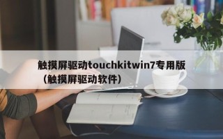 触摸屏驱动touchkitwin7专用版（触摸屏驱动软件）