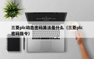 三菱plc动态密码算法是什么（三菱plc密码指令）