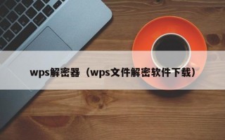 wps解密器（wps文件解密软件下载）