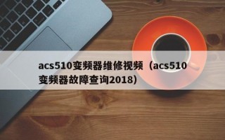 acs510变频器维修视频（acs510变频器故障查询2018）