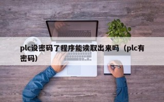 plc设密码了程序能读取出来吗（plc有密码）