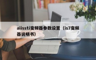 aiissti变频器参数设置（is7变频器说明书）