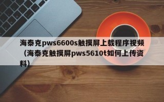 海泰克pws6600s触摸屏上载程序视频（海泰克触摸屏pws5610t如何上传资料）