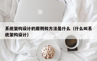 系统架构设计的原则和方法是什么（什么叫系统架构设计）