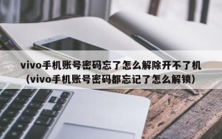 vivo手机账号密码忘了怎么解除开不了机（vivo手机账号密码都忘记了怎么解锁）