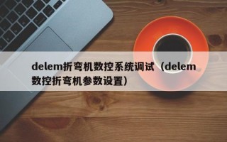 delem折弯机数控系统调试（delem数控折弯机参数设置）