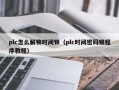 plc怎么解锁时间锁（plc时间密码锁程序教程）