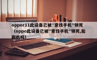 oppor11此设备已被"查找手机"锁死（oppo此设备已被"查找手机"锁死,能刷机吗）