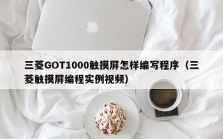 三菱GOT1000触摸屏怎样编写程序（三菱触摸屏编程实例视频）