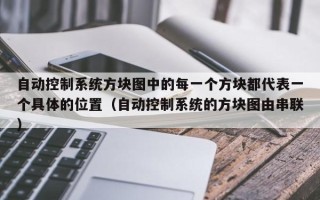 自动控制系统方块图中的每一个方块都代表一个具体的位置（自动控制系统的方块图由串联）