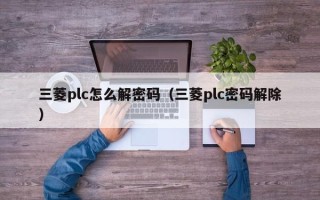 三菱plc怎么解密码（三菱plc密码解除）