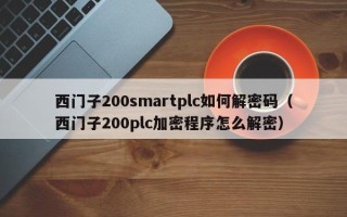 西门子200smartplc如何解密码（西门子200plc加密程序怎么解密）