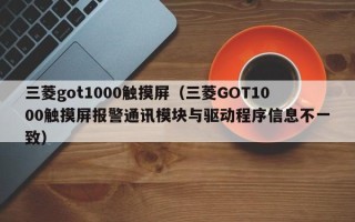 三菱got1000触摸屏（三菱GOT1000触摸屏报警通讯模块与驱动程序信息不一致）