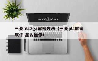 三菱plc3ga解密方法（三菱plc解密软件 怎么操作）