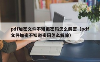 pdf加密文件不知道密码怎么解密（pdf文件加密不知道密码怎么解除）