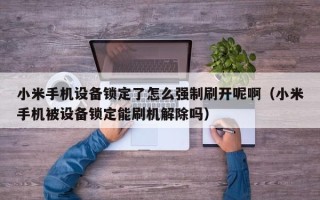 小米手机设备锁定了怎么强制刷开呢啊（小米手机被设备锁定能刷机解除吗）